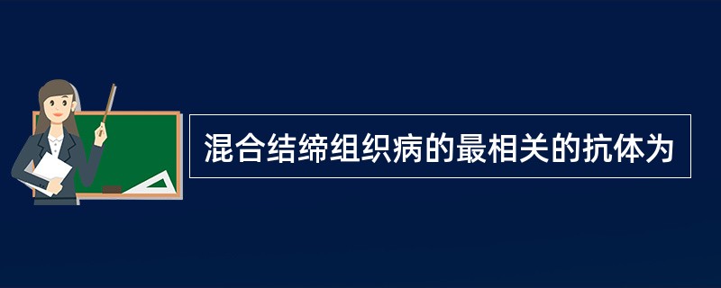 混合结缔组织病的最相关的抗体为