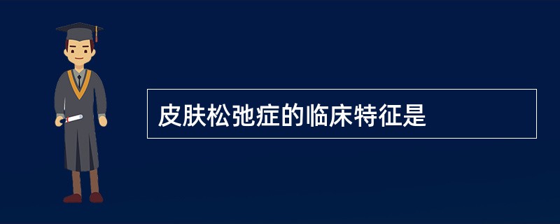 皮肤松弛症的临床特征是