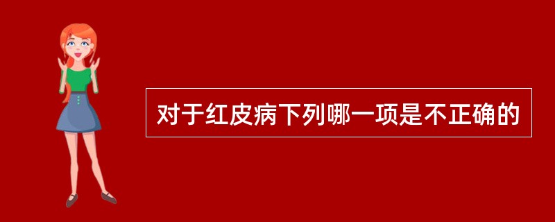 对于红皮病下列哪一项是不正确的