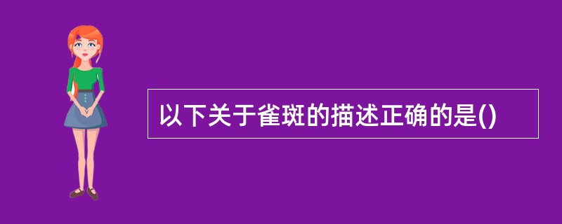 以下关于雀斑的描述正确的是()