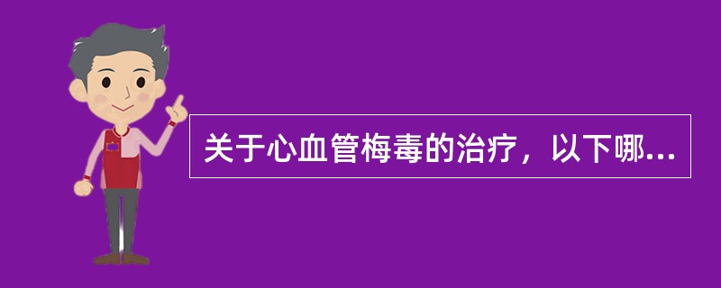 关于心血管梅毒的治疗，以下哪项是错误的()