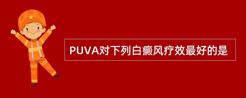 PUVA对下列白癜风疗效最好的是