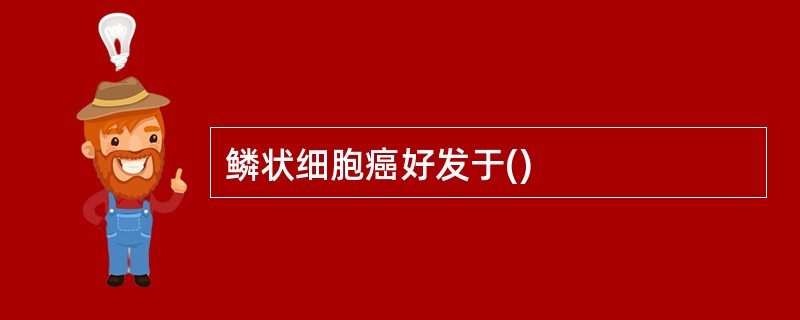 鳞状细胞癌好发于()