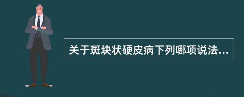 关于斑块状硬皮病下列哪项说法错误()