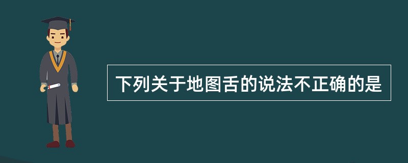 下列关于地图舌的说法不正确的是
