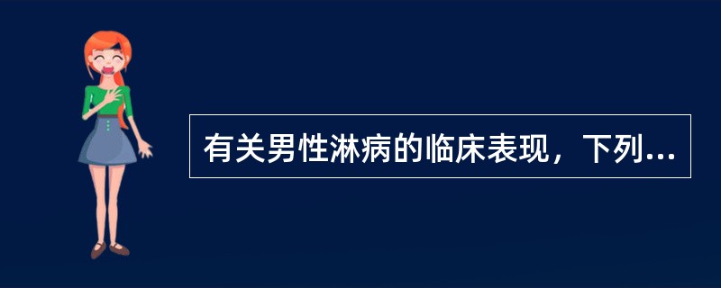 有关男性淋病的临床表现，下列不正确的是