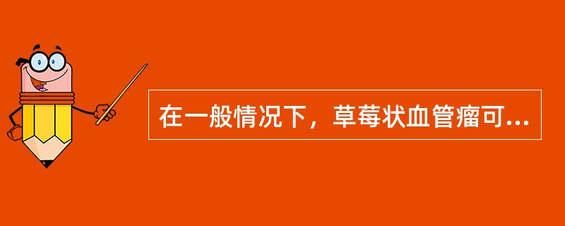 在一般情况下，草莓状血管瘤可完全自行消退的时间为