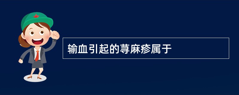 输血引起的荨麻疹属于