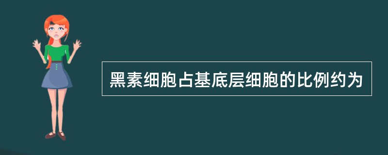 黑素细胞占基底层细胞的比例约为