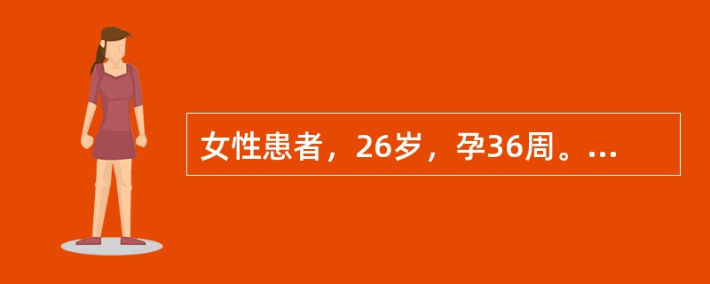 女性患者，26岁，孕36周。外阴起水疱，伴疼痛3天。查体：左侧大阴唇内侧可见簇集的针尖大小的水疱，周围有红晕，壁薄，易破。有触痛。实验室检查：疱液HSV－DNA阳性。