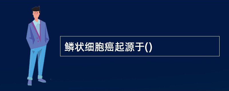 鳞状细胞癌起源于()