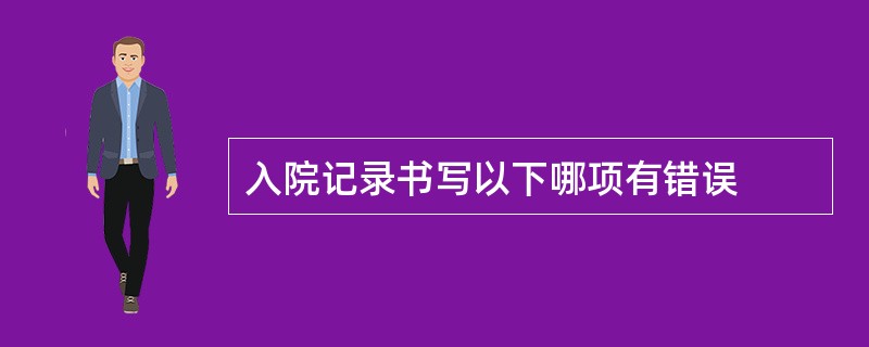 入院记录书写以下哪项有错误