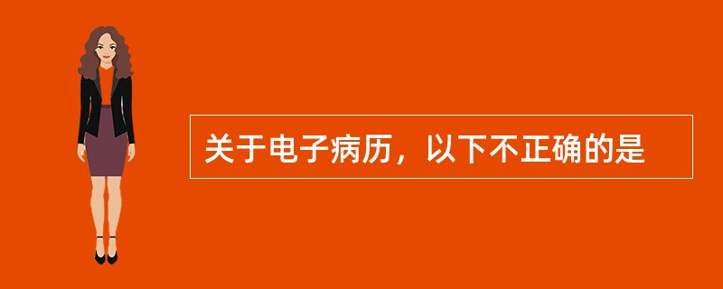 关于电子病历，以下不正确的是