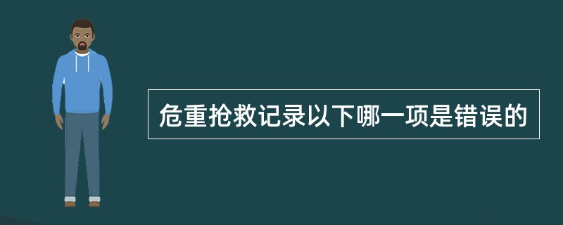 危重抢救记录以下哪一项是错误的