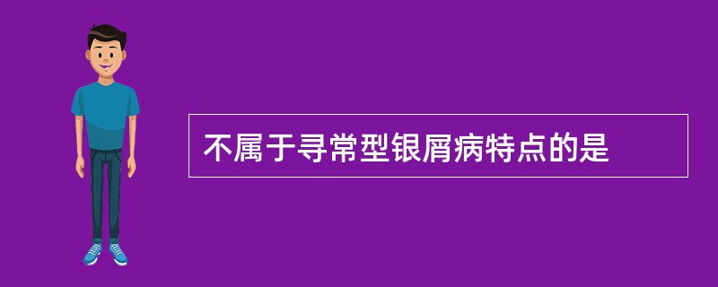 不属于寻常型银屑病特点的是