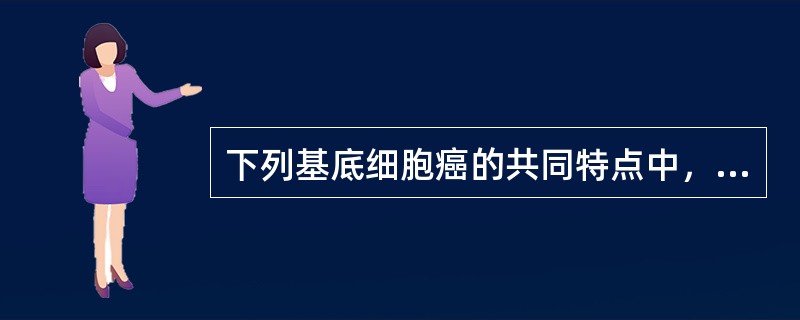 下列基底细胞癌的共同特点中，最有助于与其他肿瘤进行鉴别的是