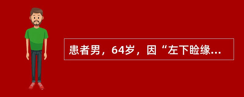 患者男，64岁，因“左下睑缘黄白色结节2年余”来诊。查体：左下睑缘近内眦5mm处有一圆形结节，直径2～3mm，略呈黄白色，边界清楚，表面光滑，有少量毛细血管扩张，中央未见明显脐凹和毛发穿出；触之质硬，