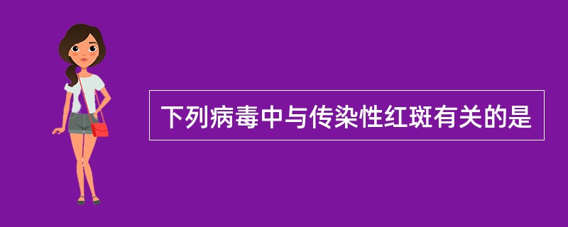 下列病毒中与传染性红斑有关的是