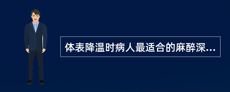 体表降温时病人最适合的麻醉深度是()