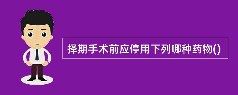 择期手术前应停用下列哪种药物()