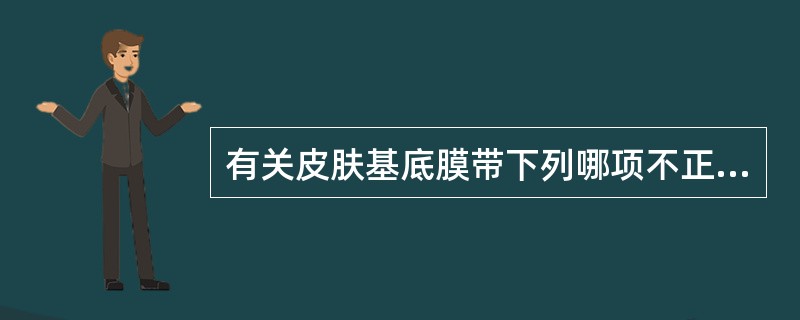 有关皮肤基底膜带下列哪项不正确()