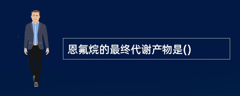 恩氟烷的最终代谢产物是()