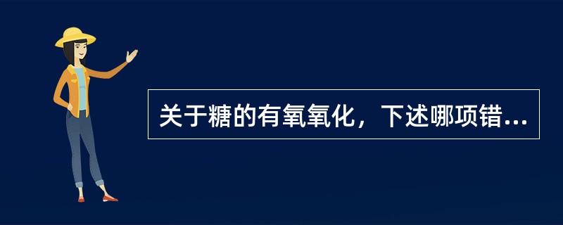 关于糖的有氧氧化，下述哪项错误()