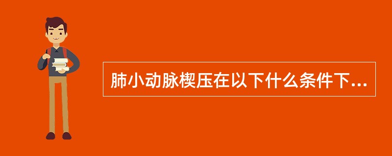 肺小动脉楔压在以下什么条件下接近于左房压力