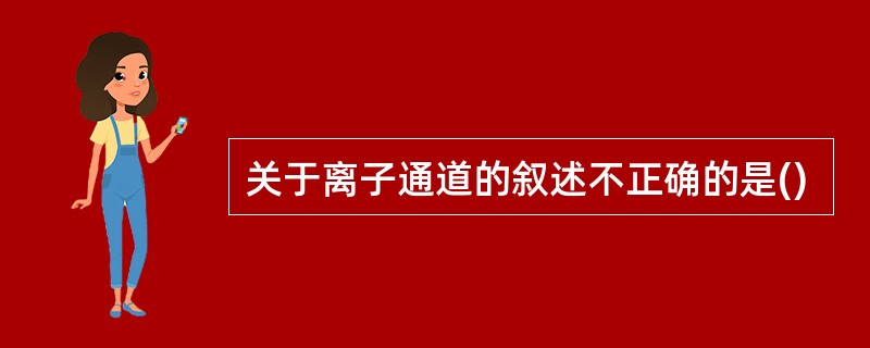 关于离子通道的叙述不正确的是()