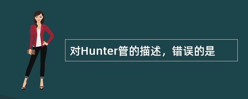 对Hunter管的描述，错误的是