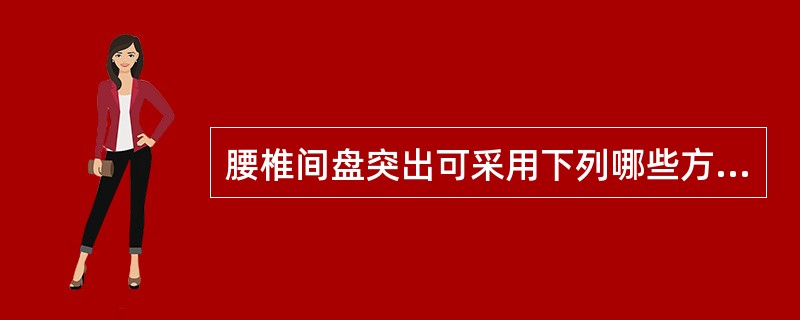 腰椎间盘突出可采用下列哪些方法治疗