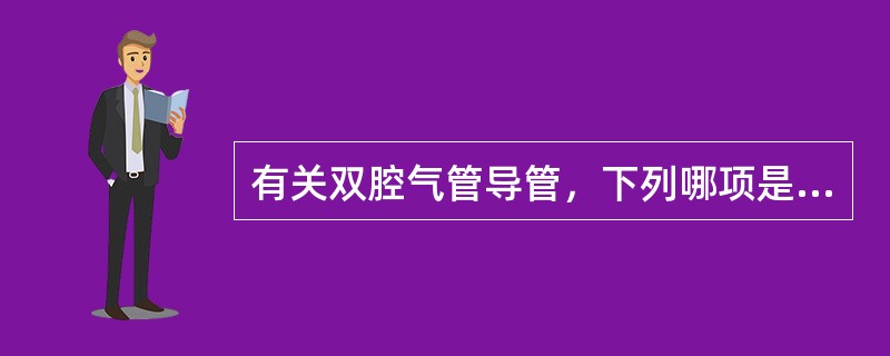有关双腔气管导管，下列哪项是错误的()<img border="0" style="width: 288px; height: 216px;" src=&