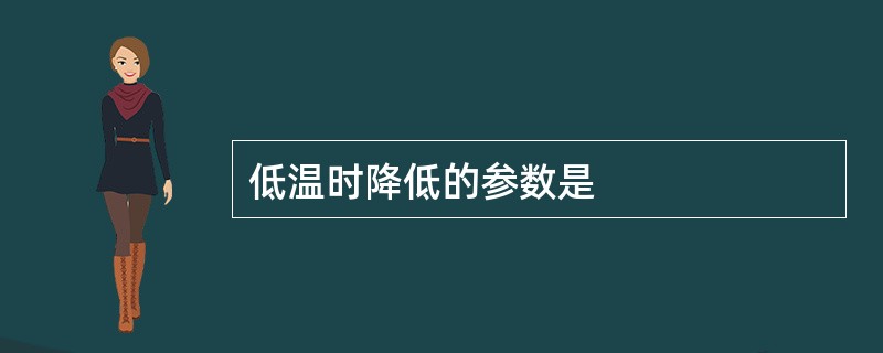 低温时降低的参数是