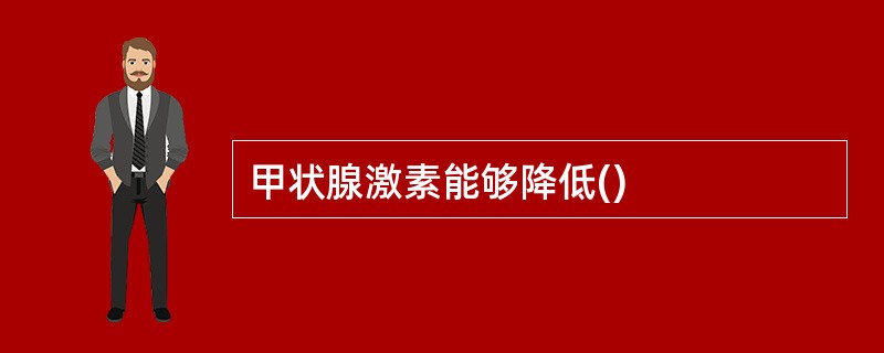 甲状腺激素能够降低()