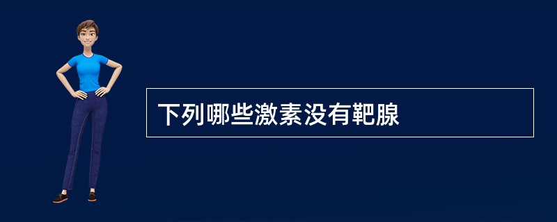 下列哪些激素没有靶腺