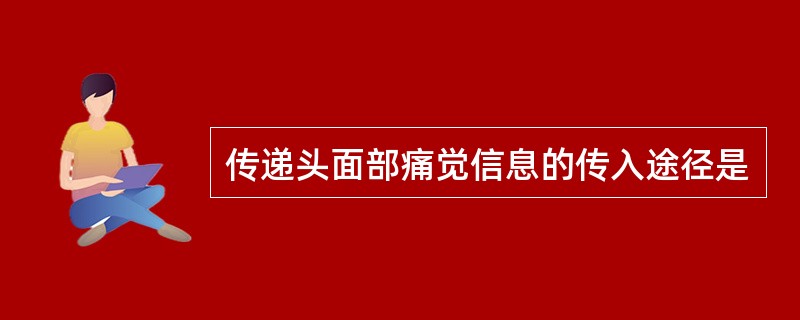 传递头面部痛觉信息的传入途径是