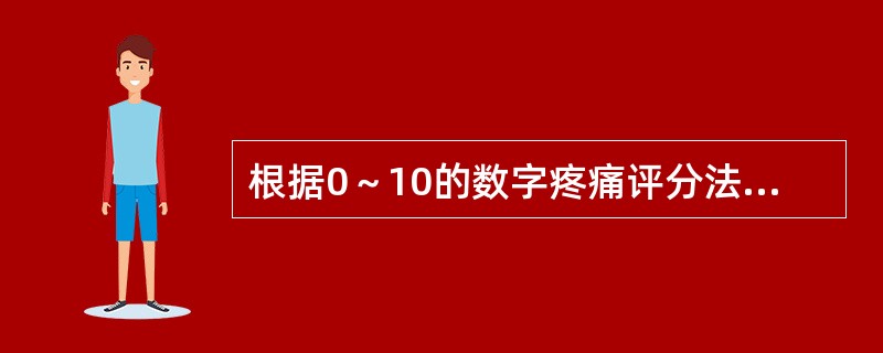 根据0～10的数字疼痛评分法，以下叙述正确的是