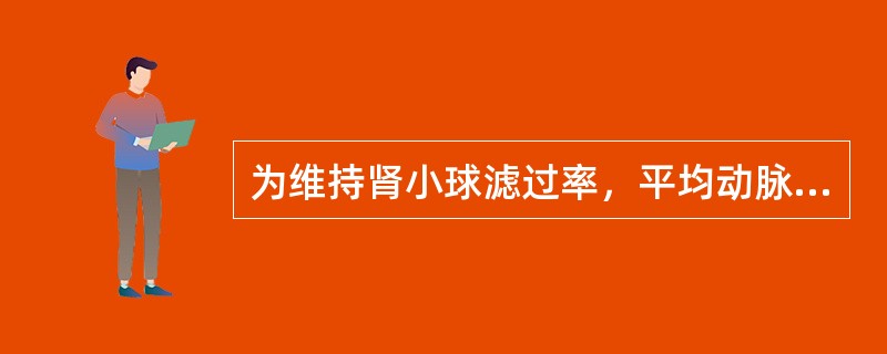 为维持肾小球滤过率，平均动脉压不能低于