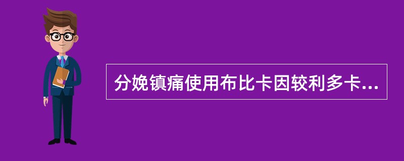 分娩镇痛使用布比卡因较利多卡因更好，其理由是