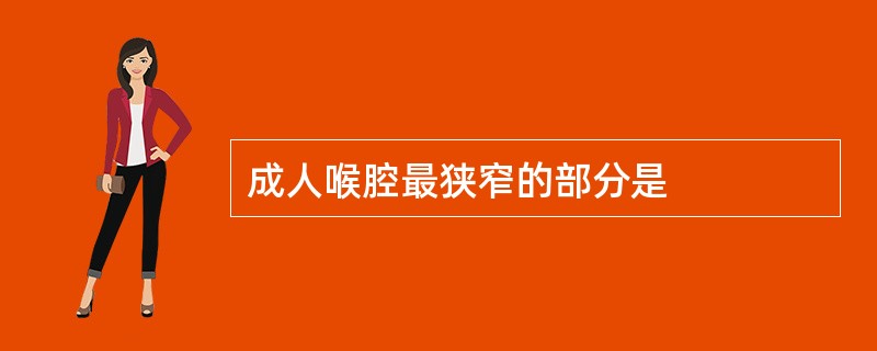 成人喉腔最狭窄的部分是