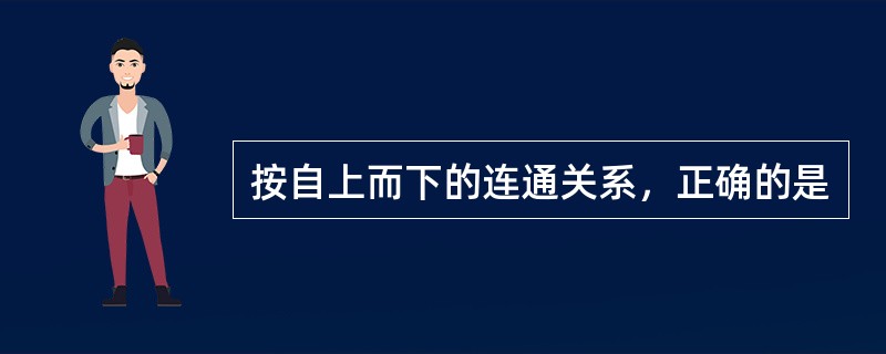 按自上而下的连通关系，正确的是