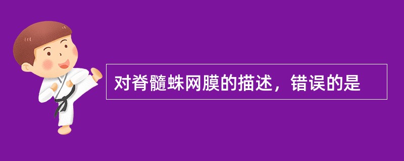 对脊髓蛛网膜的描述，错误的是