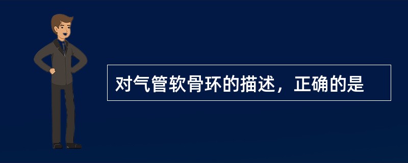 对气管软骨环的描述，正确的是