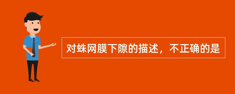 对蛛网膜下隙的描述，不正确的是