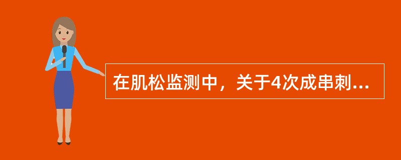 在肌松监测中，关于4次成串刺激（TOF），叙述错误的是