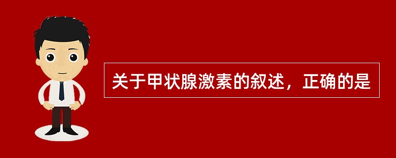 关于甲状腺激素的叙述，正确的是