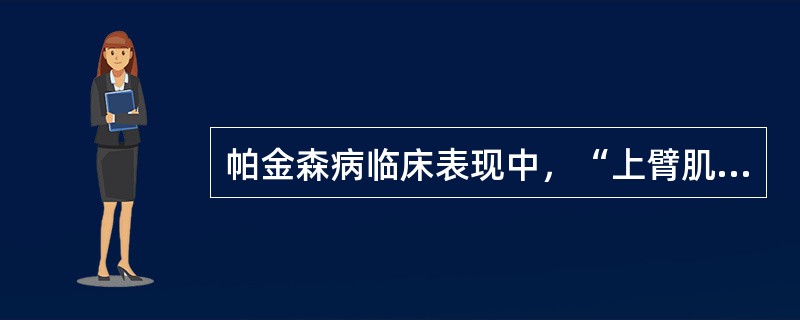 帕金森病临床表现中，“上臂肌肉和手指肌的强直，不能作精细的动作，写字逐渐困难，笔迹弯曲，越写越小”属于