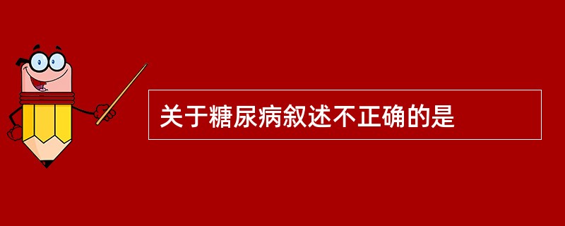 关于糖尿病叙述不正确的是