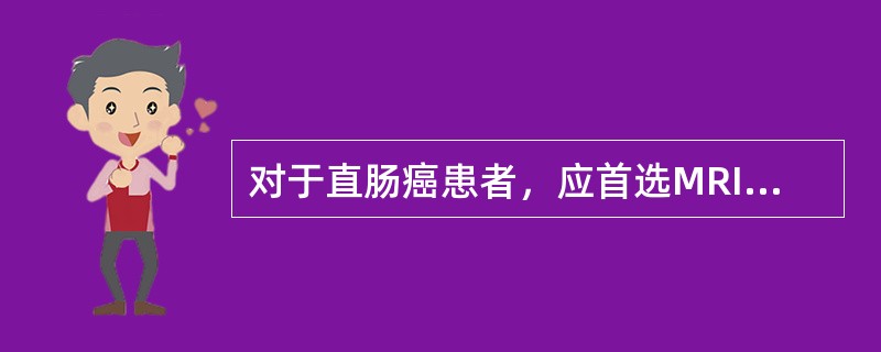 对于直肠癌患者，应首选MRI检查的情况有