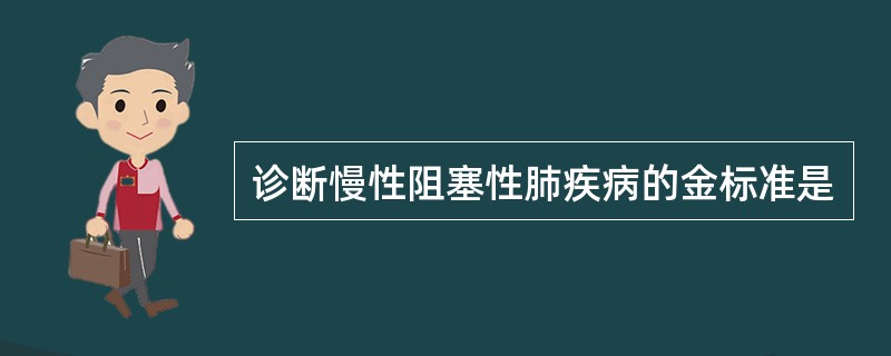 诊断慢性阻塞性肺疾病的金标准是